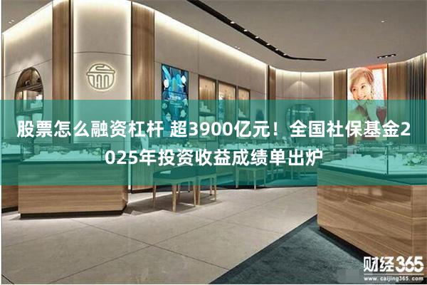 股票怎么融资杠杆 超3900亿元！全国社保基金2025年投资收益成绩单出炉