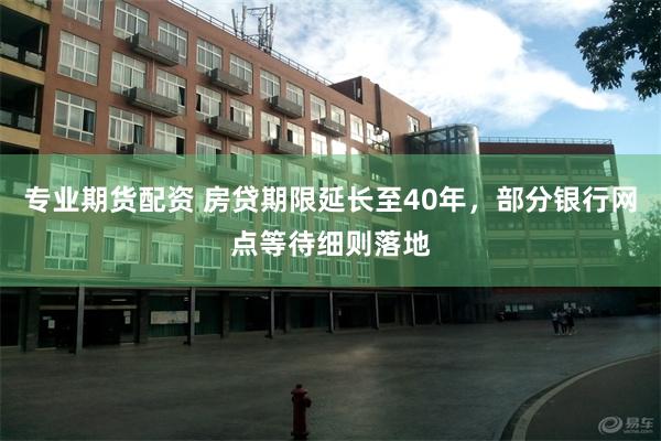 专业期货配资 房贷期限延长至40年，部分银行网点等待细则落地