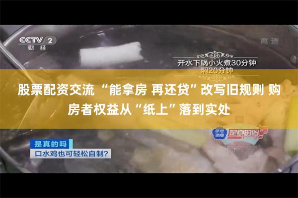 股票配资交流 “能拿房 再还贷”改写旧规则 购房者权益从“纸上”落到实处