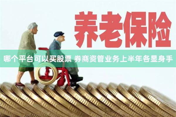 哪个平台可以买股票 券商资管业务上半年各显身手