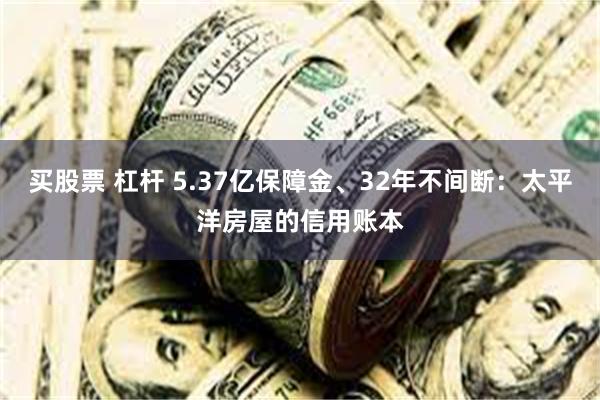 买股票 杠杆 5.37亿保障金、32年不间断:太平洋房屋的信用账本