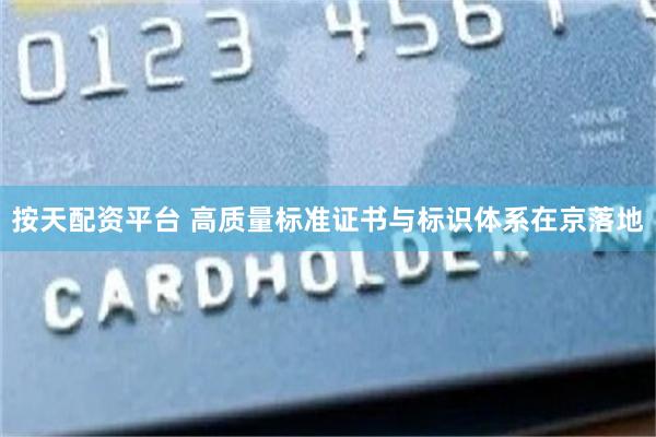 按天配资平台 高质量标准证书与标识体系在京落地