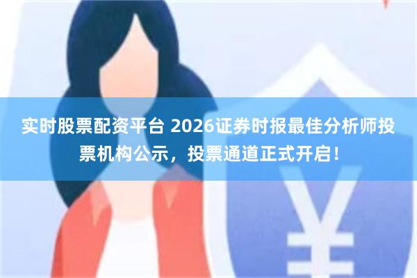 实时股票配资平台 2026证券时报最佳分析师投票机构公示，投票通道正式开启！