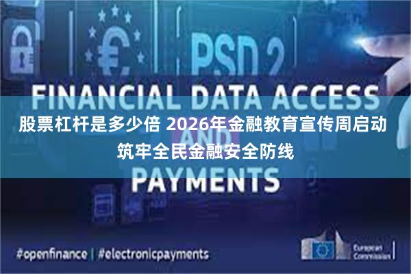 股票杠杆是多少倍 2026年金融教育宣传周启动 筑牢全民金融安全防线