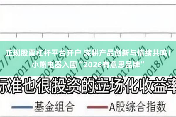 正规股票杠杆平台开户 深耕产品创新与情绪共鸣！小熊电器入围“2026有意思品牌”