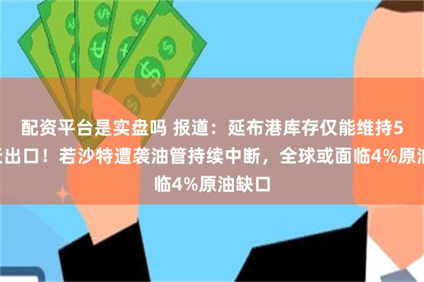 配资平台是实盘吗 报道：延布港库存仅能维持5至7天出口！若沙特遭袭油管持续中断，全球或面临4%原油缺口