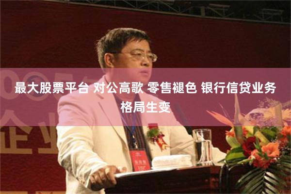 最大股票平台 对公高歌 零售褪色 银行信贷业务格局生变