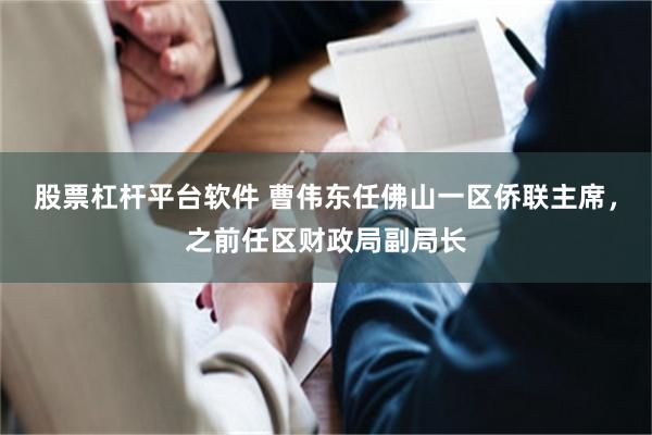 股票杠杆平台软件 曹伟东任佛山一区侨联主席，之前任区财政局副局长