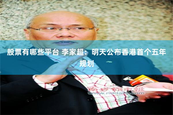 股票有哪些平台 李家超：明天公布香港首个五年规划