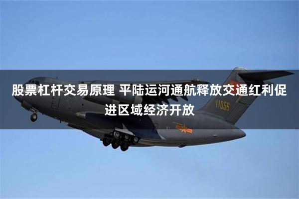 股票杠杆交易原理 平陆运河通航释放交通红利促进区域经济开放