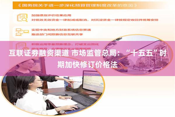 互联证劵融资渠道 市场监管总局：“十五五”时期加快修订价格法