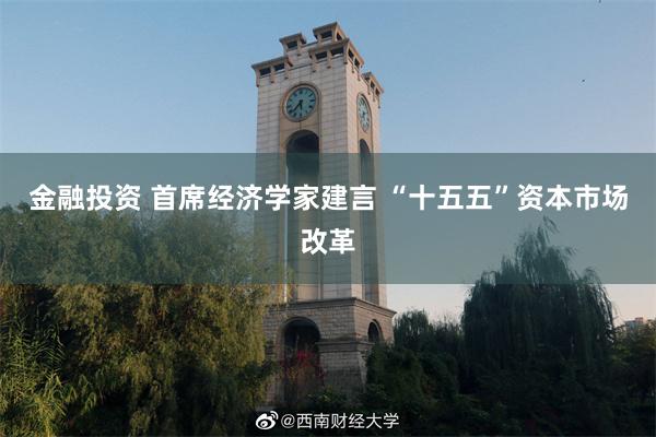 金融投资 首席经济学家建言 “十五五”资本市场改革