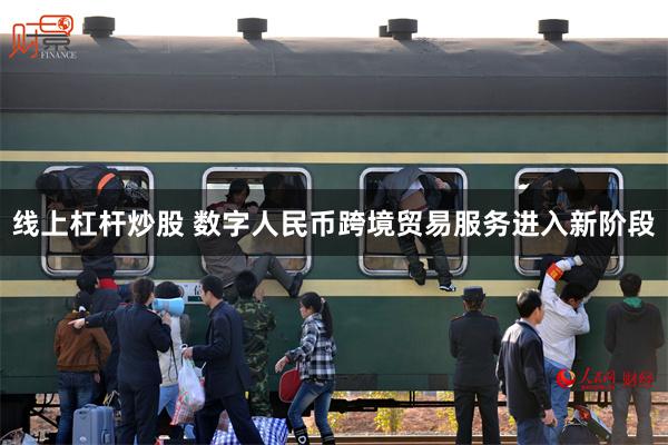 线上杠杆炒股 数字人民币跨境贸易服务进入新阶段