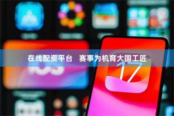在线配资平台   赛事为机育大国工匠