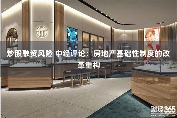 炒股融资风险 中经评论：房地产基础性制度的改革重构