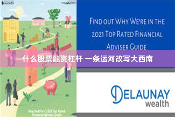 什么股票融资杠杆 一条运河改写大西南