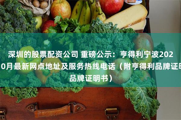 深圳的股票配资公司 重磅公示：亨得利宁波2026年10月最新网点地址及服务热线电话（附亨得利品牌证明书）