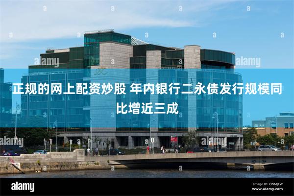 正规的网上配资炒股 年内银行二永债发行规模同比增近三成