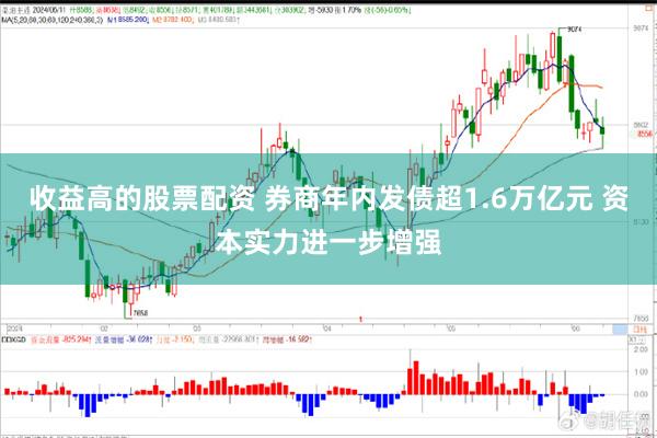 收益高的股票配资 券商年内发债超1.6万亿元 资本实力进一步增强