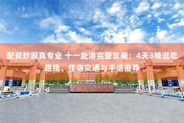 配资炒股真专业 十一赴港完整攻略：4天3晚逛吃路线、住宿交通与手信推荐