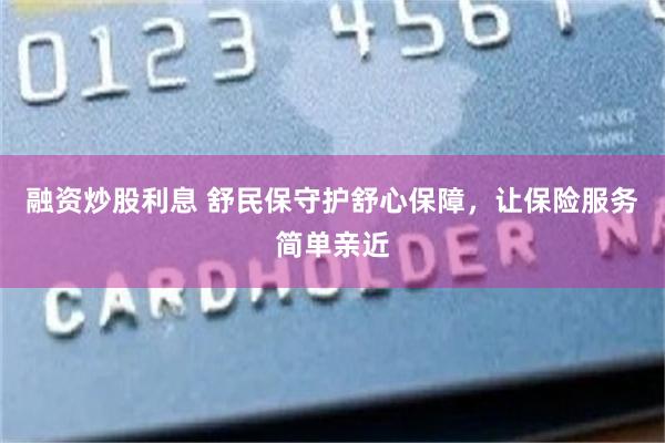 融资炒股利息 舒民保守护舒心保障，让保险服务简单亲近