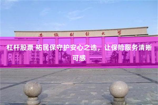 杠杆股票 祐民保守护安心之选，让保险服务清晰可感