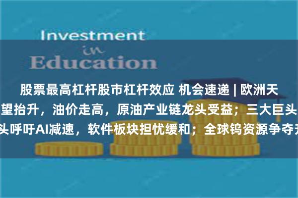 股票最高杠杆股市杠杆效应 机会速递 | 欧洲天然气补库承压，气价中枢望抬升，油价走高，原油产业链龙头受益；三大巨头呼吁AI减速，软件板块担忧缓和；全球钨资源争夺升温，钨价两年飙涨9倍