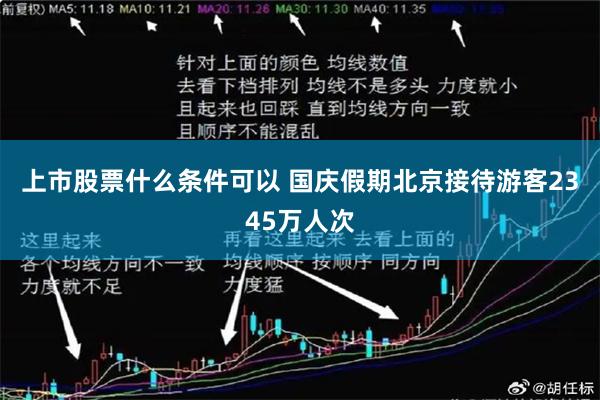 上市股票什么条件可以 国庆假期北京接待游客2345万人次