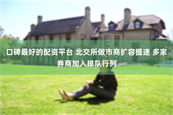 口碑最好的配资平台 北交所做市商扩容提速 多家券商加入排队行列