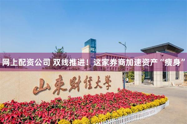 网上配资公司 双线推进！这家券商加速资产“瘦身”