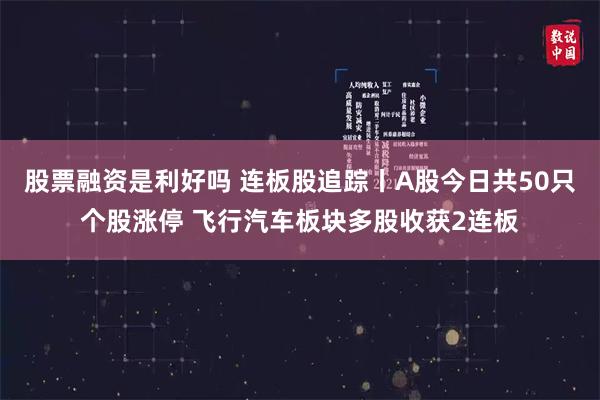 股票融资是利好吗 连板股追踪丨A股今日共50只个股涨停 飞行汽车板块多股收获2连板