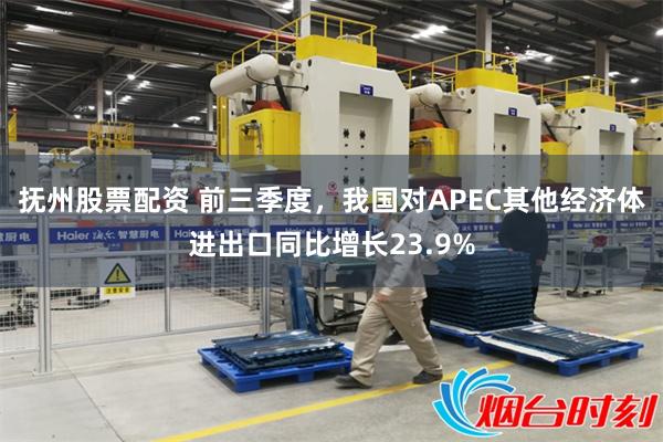 抚州股票配资 前三季度，我国对APEC其他经济体进出口同比增长23.9%